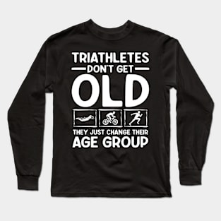 Triathletes Don't Get Old They Just Change Their Age Group Long Sleeve T-Shirt